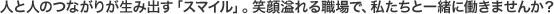 人と人のつながりが生み出す「スマイル」。笑顔溢れる職場で、私たちと一緒に働きませんか？